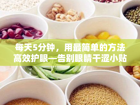 每天5分钟,用最简单的方法高效护眼—告别眼睛干涩小贴士 每天5分钟,用最简单的方法高效护眼—告别眼睛干涩小贴士