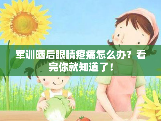 军训晒后眼睛疼痛怎么办?看完你就知道了! 军训晒后眼睛疼痛怎么办?看完你就知道了!