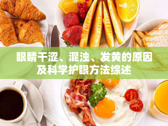 眼睛干涩、混浊、发黄的原因及科学护眼方法综述 眼睛干涩、混浊、发黄的原因及科学护眼方法综述