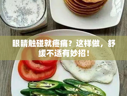 眼睛触碰就疼痛?这样做,舒缓不适有妙招! 眼睛触碰就疼痛?这样做,舒缓不适有妙招!