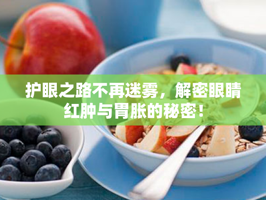护眼之路不再迷雾,解密眼睛红肿与胃胀的秘密! 护眼之路不再迷雾,解密眼睛红肿与胃胀的秘密!