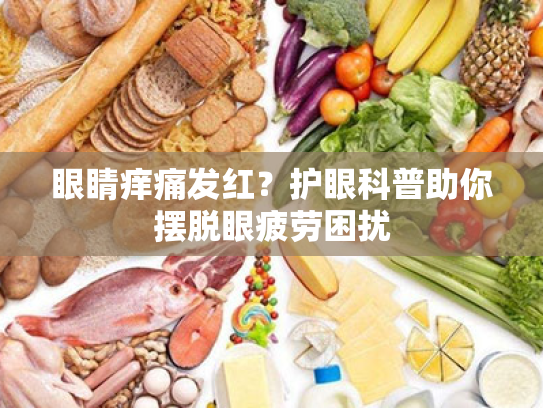 眼睛痒痛发红？护眼科普助你摆脱眼疲劳困扰
