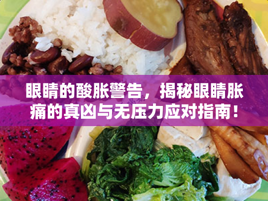 眼睛的酸胀警告，揭秘眼睛胀痛的真凶与无压力应对指南！