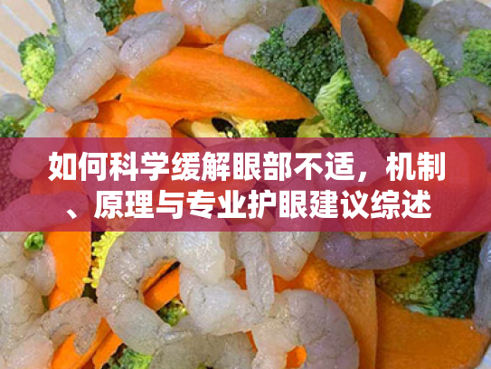 如何科学缓解眼部不适,机制、原理与专业护眼建议综述 如何科学缓解眼部不适,机制、原理与专业护眼建议综述