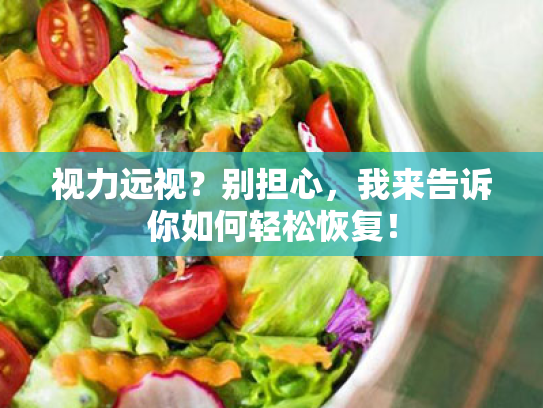 视力远视?别担心,我来告诉你如何轻松恢复! 视力远视?别担心,我来告诉你如何轻松恢复!