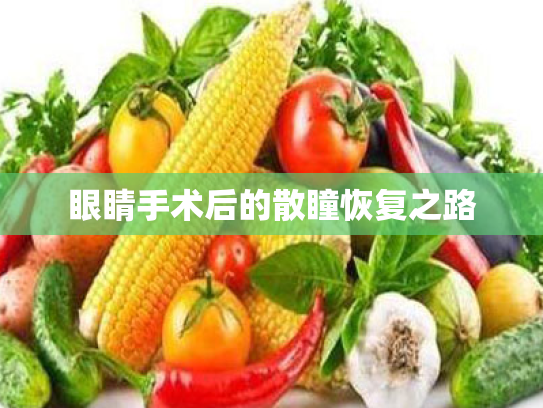 眼睛手术后的散瞳恢复之路 眼睛手术后的散瞳恢复之路