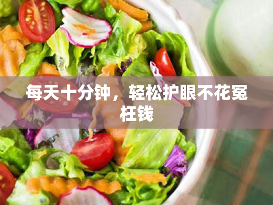 每天十分钟,轻松护眼不花冤枉钱 每天十分钟,轻松护眼不花冤枉钱