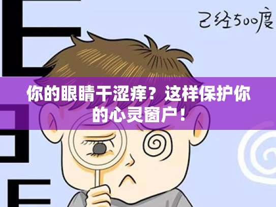 你的眼睛干涩痒?这样保护你的心灵窗户! 你的眼睛干涩痒?这样保护你的心灵窗户!
