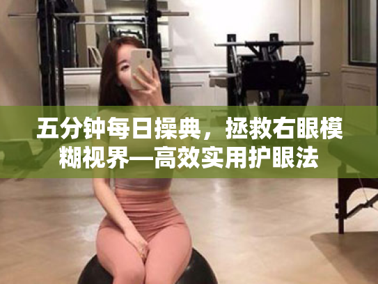 五分钟每日操典,拯救右眼模糊视界—高效实用护眼法 五分钟每日操典,拯救右眼模糊视界—高效实用护眼法