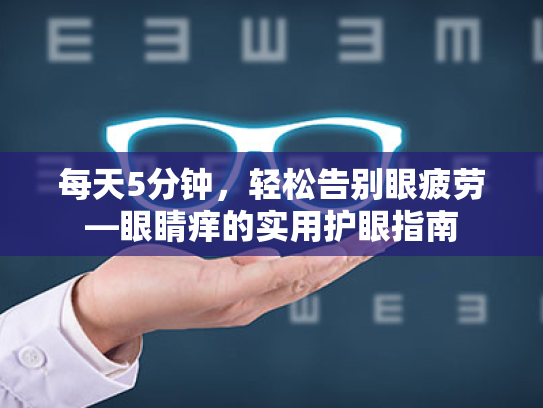 每天5分钟,轻松告别眼疲劳—眼睛痒的实用护眼指南 每天5分钟,轻松告别眼疲劳—眼睛痒的实用护眼指南