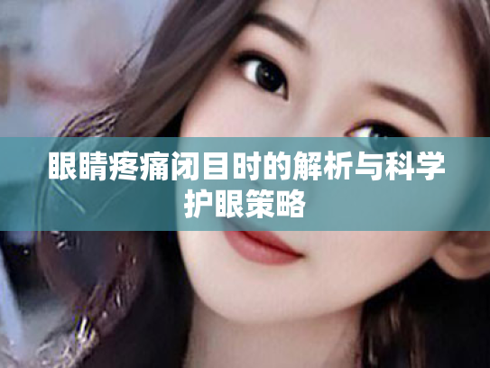 眼睛疼痛闭目时的解析与科学护眼策略 眼睛疼痛闭目时的解析与科学护眼策略