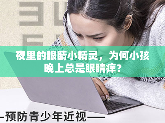 夜里的眼睛小精灵,为何小孩晚上总是眼睛痒? 夜里的眼睛小精灵,为何小孩晚上总是眼睛痒?