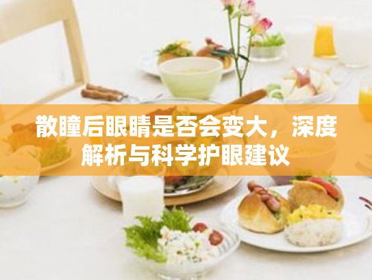 散瞳后眼睛是否会变大，深度解析与科学护眼建议