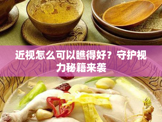 近视怎么可以瞧得好?守护视力秘籍来袭 近视怎么可以瞧得好?守护视力秘籍来袭