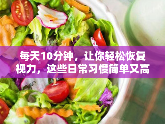 每天10分钟,让你轻松恢复视力,这些日常习惯简单又高效! 每天10分钟,让你轻松恢复视力,这些日常习惯简单又高效!