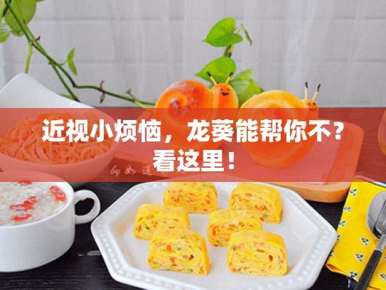 近视小烦恼,龙葵能帮你不?看这里! 近视小烦恼,龙葵能帮你不?看这里!