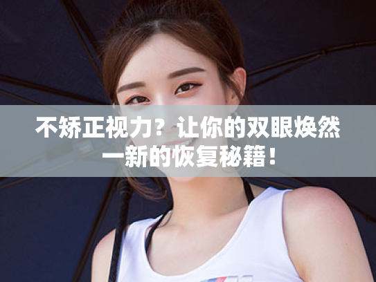 不矫正视力?让你的双眼焕然一新的恢复秘籍!