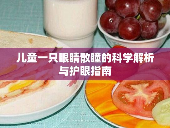 儿童一只眼睛散瞳的科学解析与护眼指南 儿童一只眼睛散瞳的科学解析与护眼指南