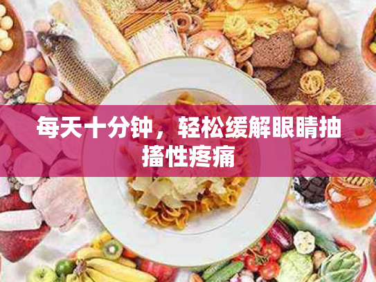 每天十分钟,轻松缓解眼睛抽搐性疼痛 每天十分钟,轻松缓解眼睛抽搐性疼痛