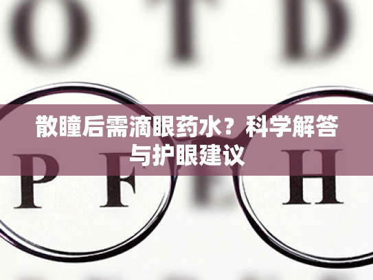 散瞳后需滴眼药水?科学解答与护眼建议 散瞳后需滴眼药水?科学解答与护眼建议