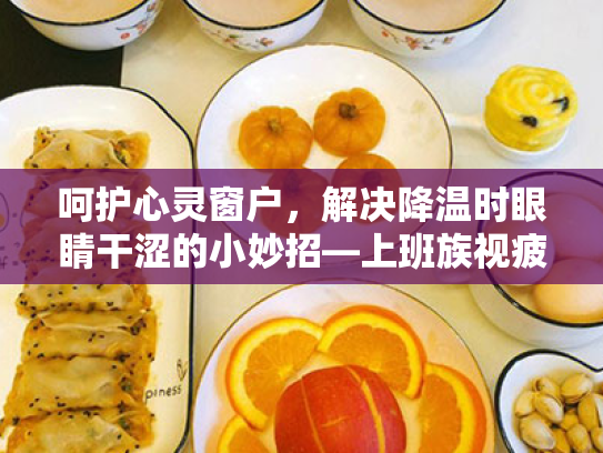 呵护心灵窗户，解决降温时眼睛干涩的小妙招—上班族视疲劳应对指南