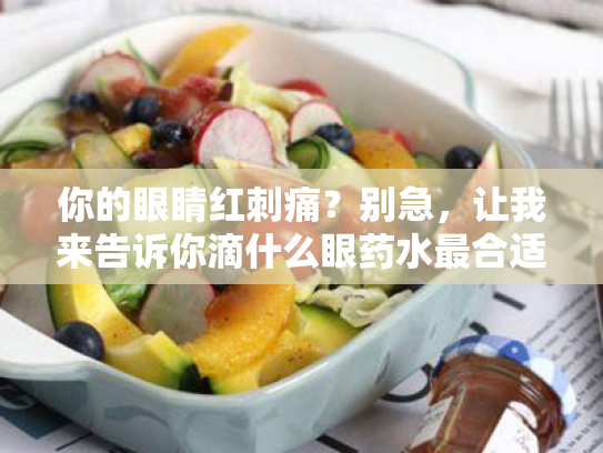 你的眼睛红刺痛?别急,让我来告诉你滴什么眼药水最合适! 你的眼睛红刺痛?别急,让我来告诉你滴什么眼药水最合适!