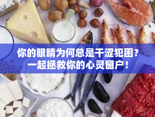 你的眼睛为何总是干涩犯困?一起拯救你的心灵窗户! 你的眼睛为何总是干涩犯困?一起拯救你的心灵窗户!