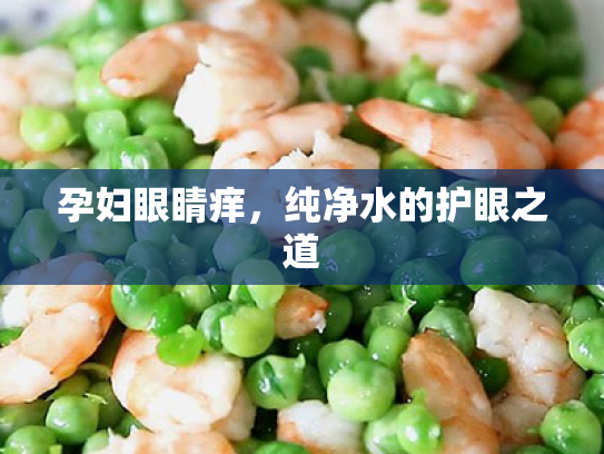孕妇眼睛痒,纯净水的护眼之道 孕妇眼睛痒,纯净水的护眼之道
