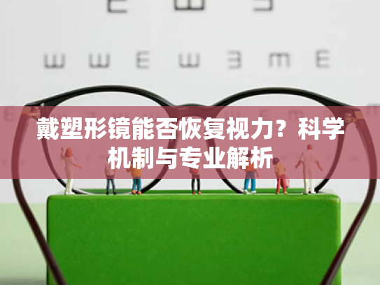 戴塑形镜能否恢复视力?科学机制与专业解析 戴塑形镜能否恢复视力?科学机制与专业解析