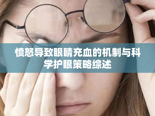 愤怒导致眼睛充血的机制与科学护眼策略综述 愤怒导致眼睛充血的机制与科学护眼策略综述