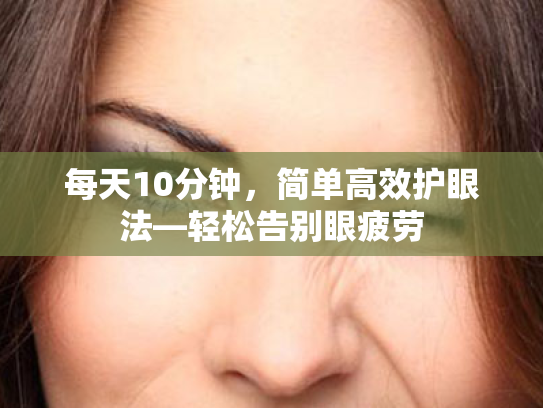 每天10分钟,简单高效护眼法—轻松告别眼疲劳 每天10分钟,简单高效护眼法—轻松告别眼疲劳