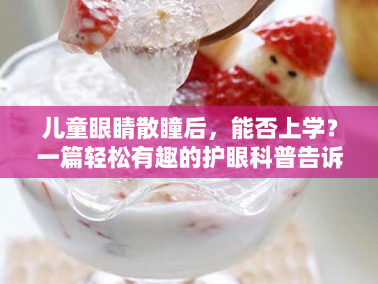 儿童眼睛散瞳后，能否上学？一篇轻松有趣的护眼科普告诉你答案！