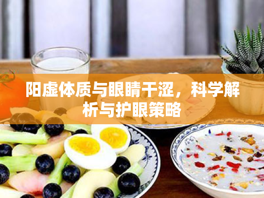 阳虚体质与眼睛干涩,科学解析与护眼策略 阳虚体质与眼睛干涩,科学解析与护眼策略