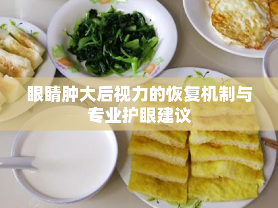 眼睛肿大后视力的恢复机制与专业护眼建议 眼睛肿大后视力的恢复机制与专业护眼建议