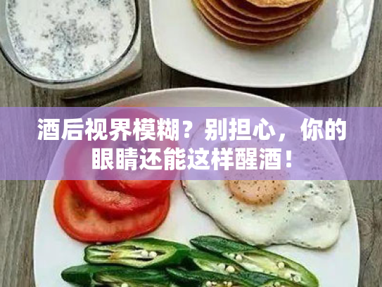 酒后视界模糊?别担心,你的眼睛还能这样醒酒! 酒后视界模糊?别担心,你的眼睛还能这样醒酒!