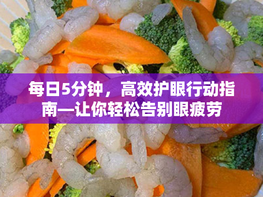 每日5分钟,高效护眼行动指南—让你轻松告别眼疲劳 每日5分钟,高效护眼行动指南—让你轻松告别眼疲劳