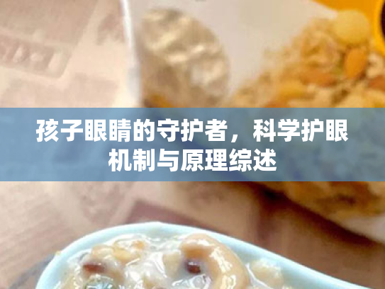 孩子眼睛的守护者,科学护眼机制与原理综述 孩子眼睛的守护者,科学护眼机制与原理综述