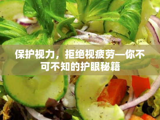 保护视力,拒绝视疲劳—你不可不知的护眼秘籍 保护视力,拒绝视疲劳—你不可不知的护眼秘籍