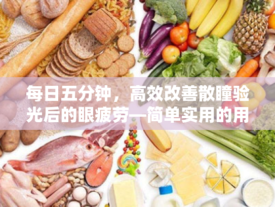 每日五分钟,高效改善散瞳验光后的眼疲劳—简单实用的用眼习惯指南 每日五分钟,高效改善散瞳验光后的眼疲劳—简单实用的用眼习惯指南