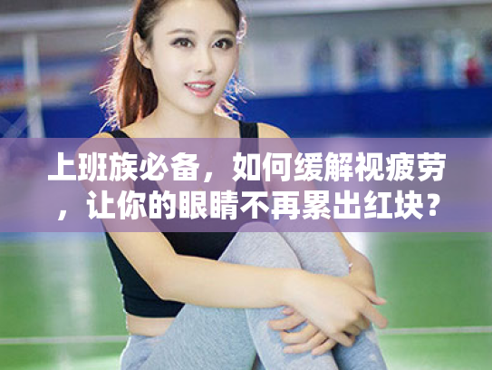 上班族必备,如何缓解视疲劳,让你的眼睛不再累出红块? 上班族必备,如何缓解视疲劳,让你的眼睛不再累出红块?