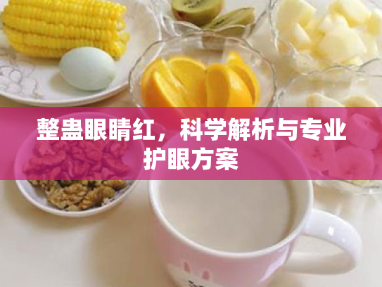 整蛊眼睛红,科学解析与专业护眼方案 整蛊眼睛红,科学解析与专业护眼方案