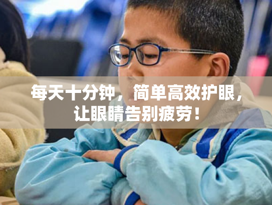 每天十分钟,简单高效护眼,让眼睛告别疲劳! 每天十分钟,简单高效护眼,让眼睛告别疲劳!