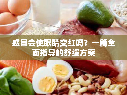 感冒会使眼睛变红吗?一篇全面指导的舒缓方案 感冒会使眼睛变红吗?一篇全面指导的舒缓方案