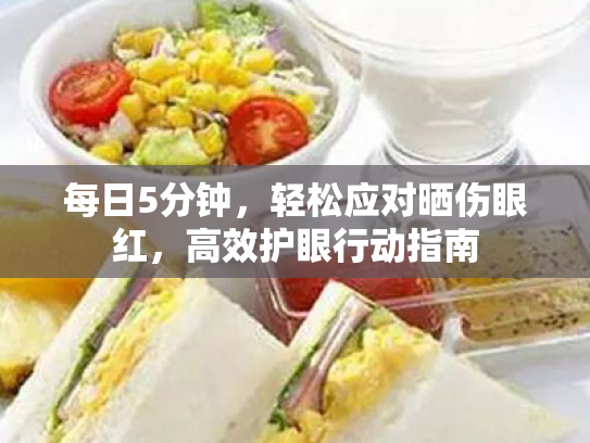 每日5分钟,轻松应对晒伤眼红,高效护眼行动指南 每日5分钟,轻松应对晒伤眼红,高效护眼行动指南