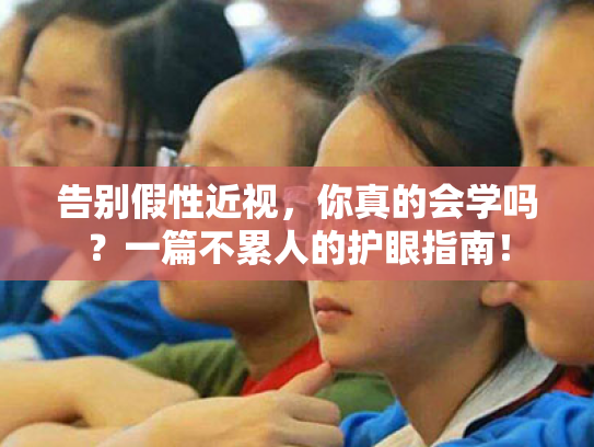 告别假性近视,你真的会学吗?一篇不累人的护眼指南! 告别假性近视,你真的会学吗?一篇不累人的护眼指南!