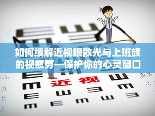 如何缓解近视眼散光与上班族的视疲劳—保护你的心灵窗口 如何缓解近视眼散光与上班族的视疲劳—保护你的心灵窗口