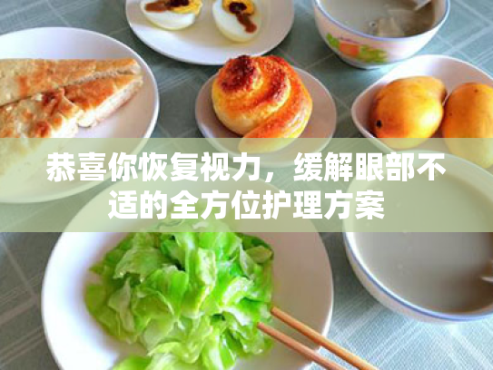 恭喜你恢复视力,缓解眼部不适的全方位护理方案 恭喜你恢复视力,缓解眼部不适的全方位护理方案