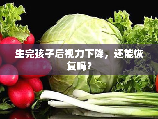 生完孩子后视力下降,还能恢复吗? 生完孩子后视力下降,还能恢复吗?