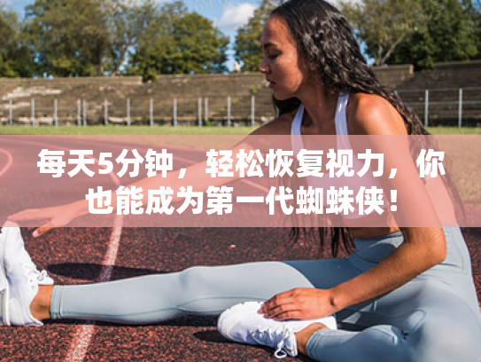 每天5分钟,轻松恢复视力,你也能成为第一代蜘蛛侠! 每天5分钟,轻松恢复视力,你也能成为第一代蜘蛛侠!