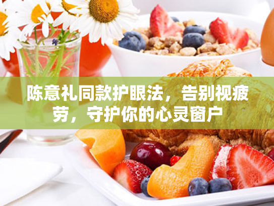 陈意礼同款护眼法,告别视疲劳,守护你的心灵窗户 陈意礼同款护眼法,告别视疲劳,守护你的心灵窗户